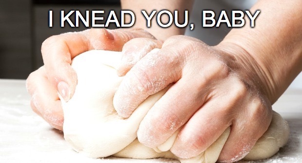 I knead you